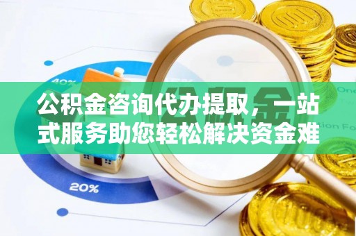 夹江公积金咨询代办提取，一站式服务助您轻松解决资金难题