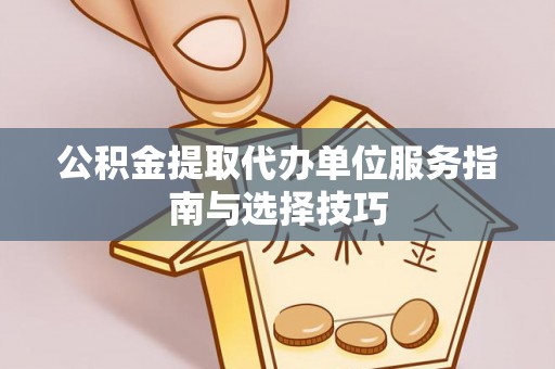 夹江公积金提取代办单位服务指南与选择技巧