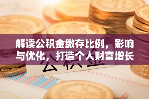 夹江解读公积金缴存比例，影响与优化，打造个人财富增长新引擎
