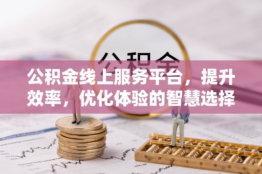 夹江公积金线上服务平台，提升效率，优化体验的智慧选择