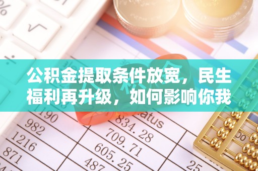夹江公积金提取条件放宽，民生福利再升级，如何影响你我生活？