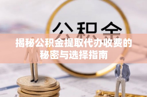 夹江揭秘公积金提取代办收费的秘密与选择指南