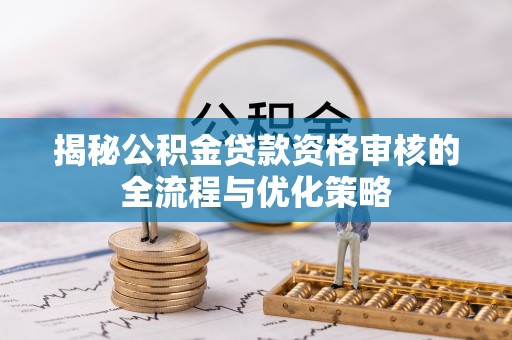 夹江揭秘公积金贷款资格审核的全流程与优化策略