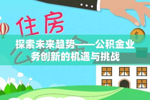 夹江探索未来趋势——公积金业务创新的机遇与挑战