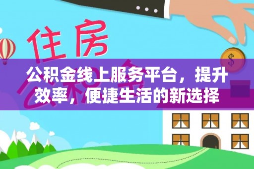 夹江公积金线上服务平台，提升效率，便捷生活的新选择