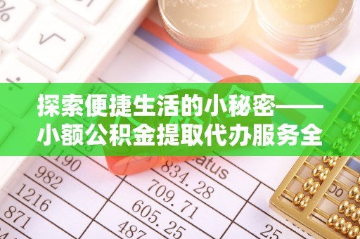 夹江探索便捷生活的小秘密——小额公积金提取代办服务全解析