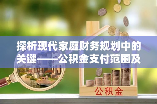 夹江探析现代家庭财务规划中的关键——公积金支付范围及其影响