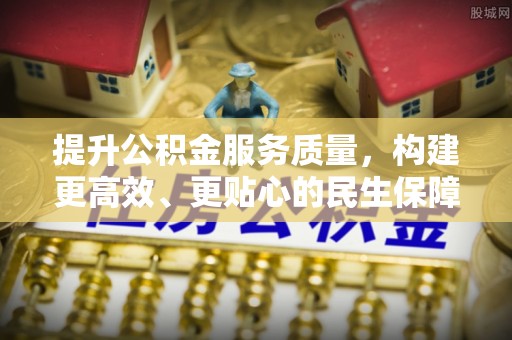 夹江提升公积金服务质量，构建更高效、更贴心的民生保障体系