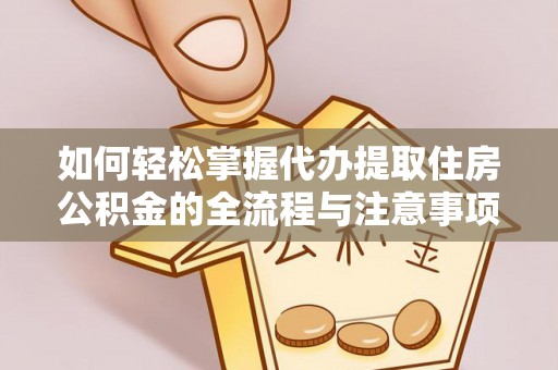 夹江如何轻松掌握代办提取住房公积金的全流程与注意事项