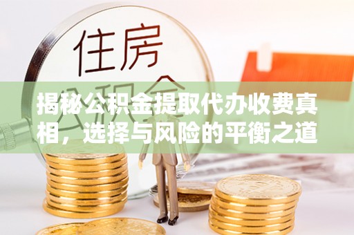 夹江揭秘公积金提取代办收费真相，选择与风险的平衡之道