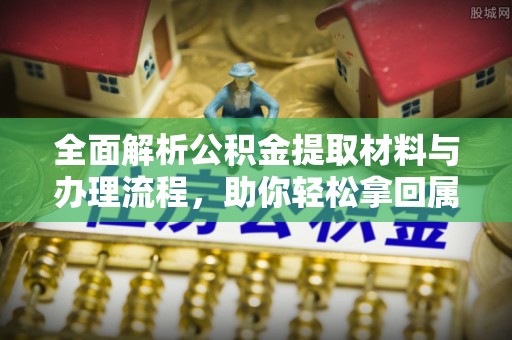 夹江全面解析公积金提取材料与办理流程，助你轻松拿回属于自己的钱