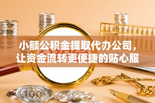 夹江小额公积金提取代办公司，让资金流转更便捷的贴心服务