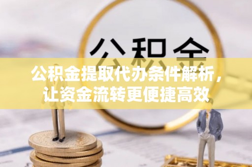 夹江公积金提取代办条件解析，让资金流转更便捷高效