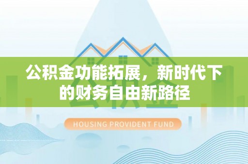 夹江公积金功能拓展，新时代下的财务自由新路径