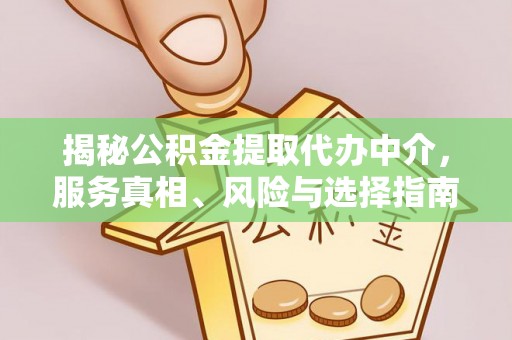 夹江揭秘公积金提取代办中介，服务真相、风险与选择指南