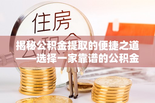 夹江揭秘公积金提取的便捷之道——选择一家靠谱的公积金提取代办公司