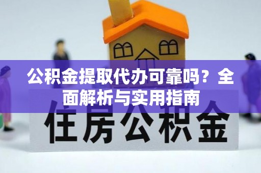 夹江公积金提取代办可靠吗？全面解析与实用指南