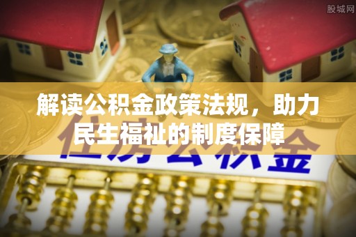 夹江解读公积金政策法规，助力民生福祉的制度保障