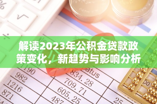 夹江解读2023年公积金贷款政策变化，新趋势与影响分析