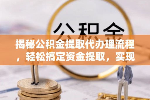 夹江揭秘公积金提取代办理流程，轻松搞定资金提取，实现财务自由