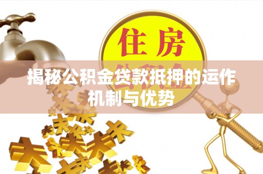 夹江揭秘公积金贷款抵押的运作机制与优势