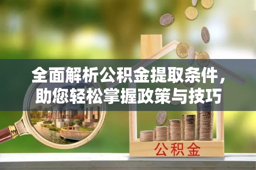 夹江全面解析公积金提取条件，助您轻松掌握政策与技巧