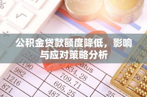 夹江公积金贷款额度降低，影响与应对策略分析