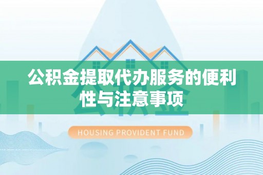 夹江公积金提取代办服务的便利性与注意事项