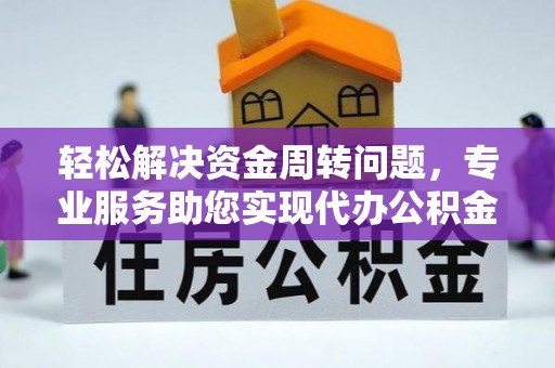 夹江轻松解决资金周转问题，专业服务助您实现代办公积金提取