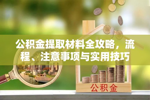夹江公积金提取材料全攻略，流程、注意事项与实用技巧