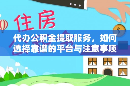 夹江代办公积金提取服务，如何选择靠谱的平台与注意事项