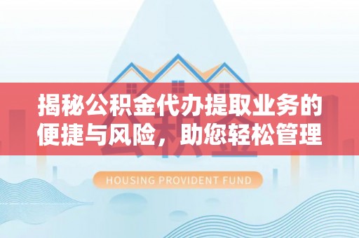 夹江揭秘公积金代办提取业务的便捷与风险，助您轻松管理个人财务