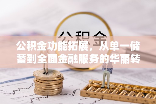 夹江公积金功能拓展，从单一储蓄到全面金融服务的华丽转身