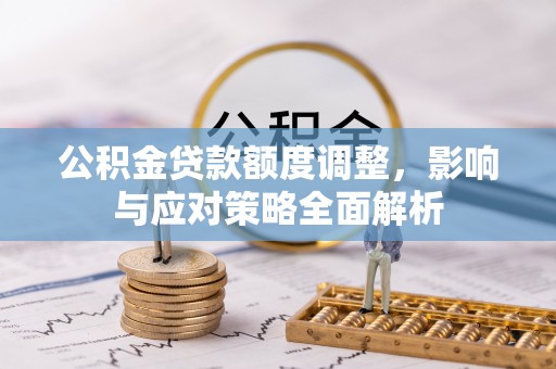 夹江公积金贷款额度调整，影响与应对策略全面解析