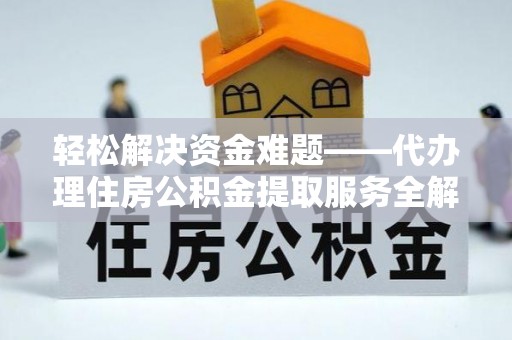 夹江轻松解决资金难题——代办理住房公积金提取服务全解析