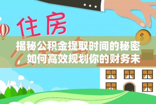 夹江揭秘公积金提取时间的秘密，如何高效规划你的财务未来