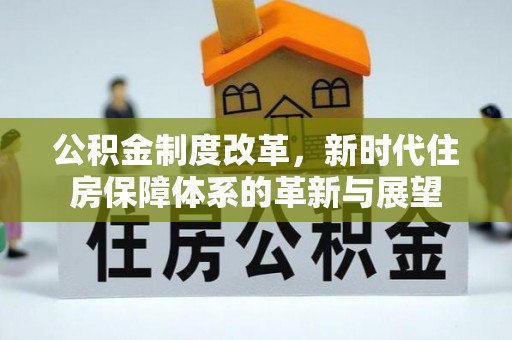 夹江公积金制度改革，新时代住房保障体系的革新与展望