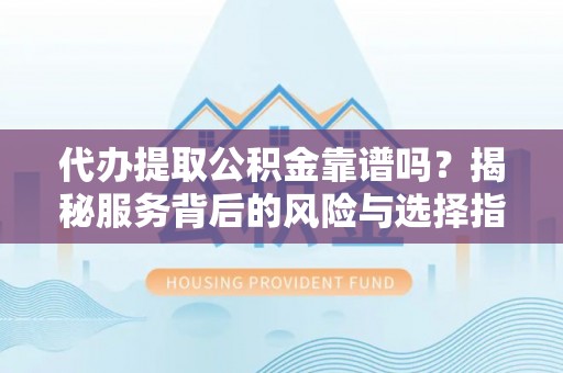 夹江代办提取公积金靠谱吗？揭秘服务背后的风险与选择指南