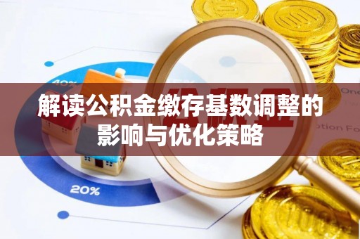 夹江解读公积金缴存基数调整的影响与优化策略
