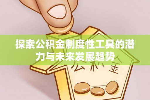 夹江探索公积金制度性工具的潜力与未来发展趋势