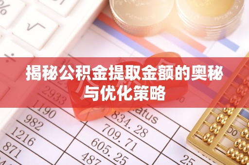 夹江揭秘公积金提取金额的奥秘与优化策略