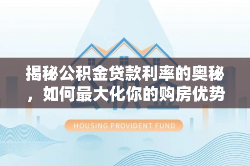 夹江揭秘公积金贷款利率的奥秘，如何最大化你的购房优势