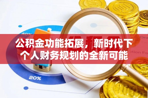 夹江公积金功能拓展，新时代下个人财务规划的全新可能