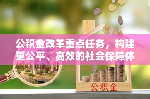 夹江公积金改革重点任务，构建更公平、高效的社会保障体系