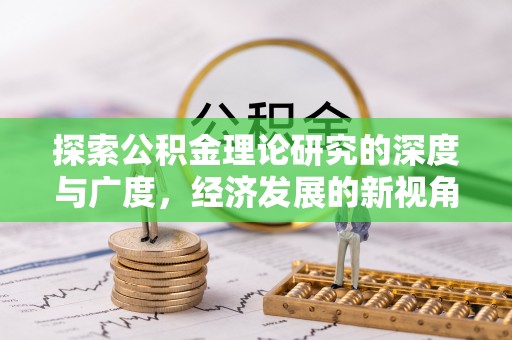 夹江探索公积金理论研究的深度与广度，经济发展的新视角