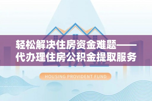 夹江轻松解决住房资金难题——代办理住房公积金提取服务详解