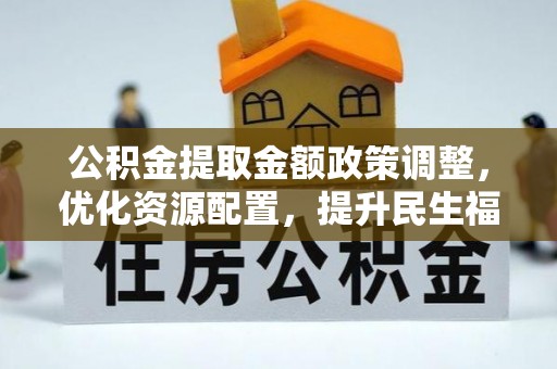 夹江公积金提取金额政策调整，优化资源配置，提升民生福祉