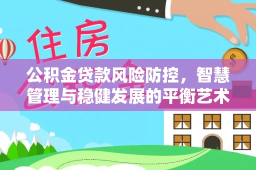 夹江公积金贷款风险防控，智慧管理与稳健发展的平衡艺术