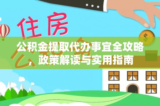 夹江公积金提取代办事宜全攻略，政策解读与实用指南