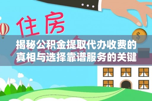 夹江揭秘公积金提取代办收费的真相与选择靠谱服务的关键
